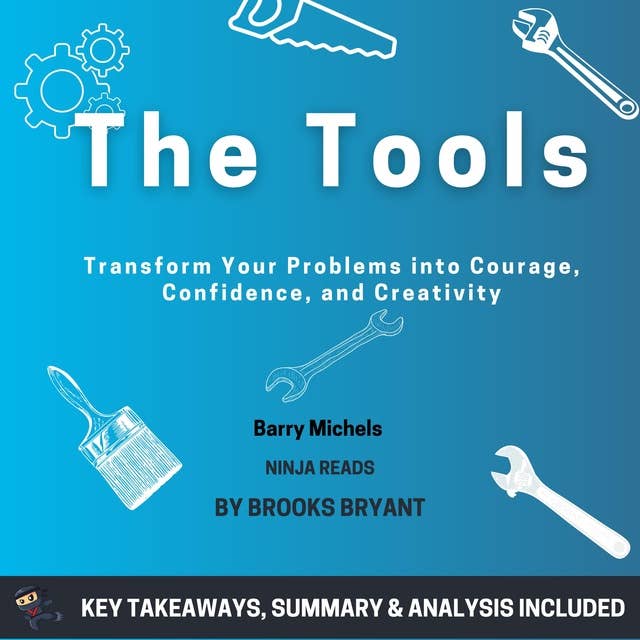 Summary: The Tools: Transform Your Problems into Courage, Confidence, and Creativity by Barry Michels: Key Takeaways, Summary & Analysis