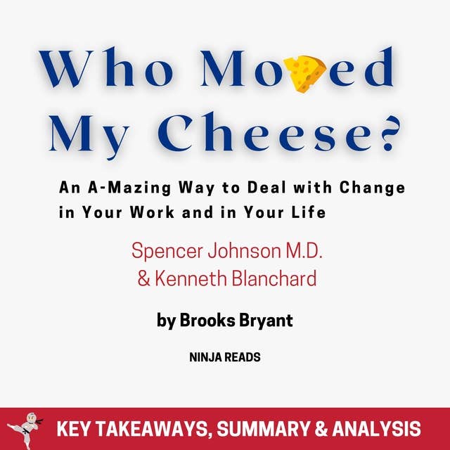 Summary: Who Moved My Cheese?: An A-Mazing Way to Deal with Change in Your Work and in Your Life by Spencer Johnson M.D. and Kenneth Blanchard: Key Takeaways, Summary & Analysis