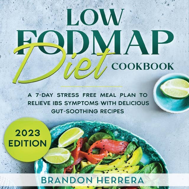 Low Fodmap Diet Cookbook: A 7-Day Stress Free Meal Plan To Relieve IBS Symptoms with Delicious Gut-Soothing Recipes