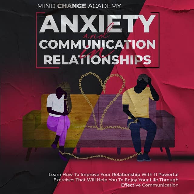 Anxiety And Communication In Relationships: Learn How To Improve Your Relationship With 11 Powerful Exercises That Will Help You To Enjoy Your Life Through Effective Communication