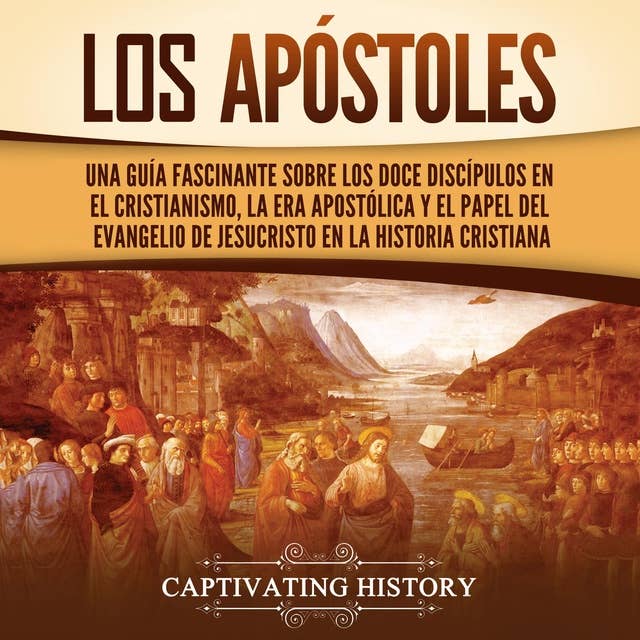 Los apóstoles: Una guía fascinante sobre los doce discípulos en el cristianismo, la era apostólica y el papel del Evangelio de Jesucristo en la historia cristiana