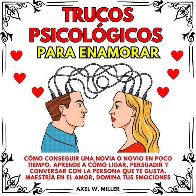 TRUCOS PSICOLÓGICOS PARA ENAMORAR: CÓMO CONSEGUIR UNA NOVIA O NOVIO EN POCO TIEMPO. APRENDE A CÓMO LIGAR, PERSUADIR Y CONVERSAR CON LA PERSONA QUE TE GUSTA. MAESTRÍA EN EL AMOR, DOMINA TUS EMOCIONES