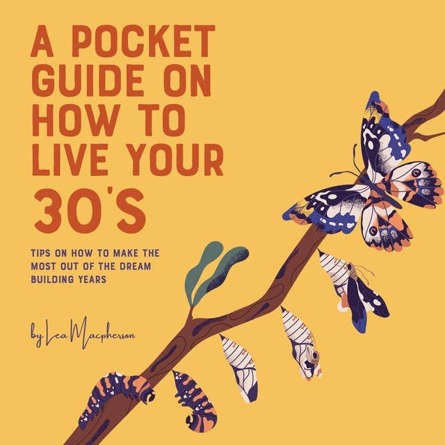 A Pocket Guide on How to Live Your 30’s: Making the Most of Your Dream Building Years