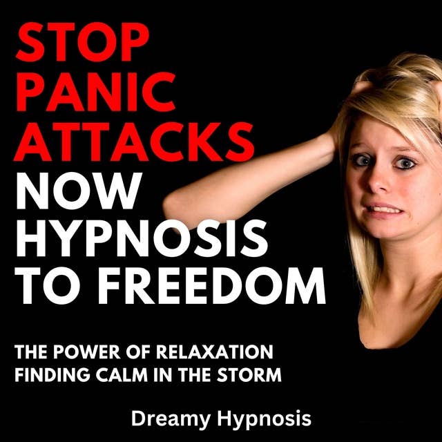 Stop Panic Attacks Now Hypnosis To Freedom: The Power of Relaxation: Finding Calm in the Storm