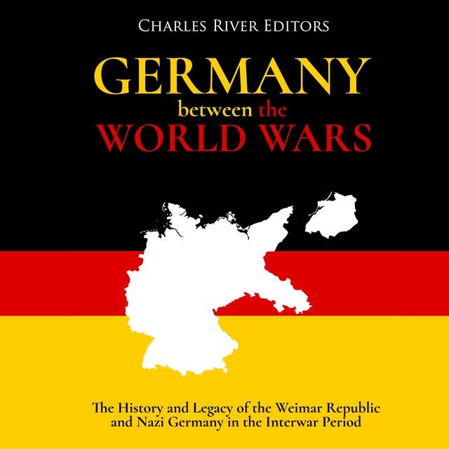 Germany Between the World Wars: The History and Legacy of the Weimar Republic and Nazi Germany in the Interwar Period