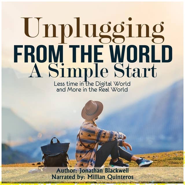 Unplugging from the World: A Simple Start: Less time in the Digital World and More in the Real World