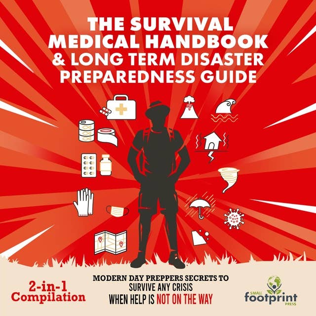 The Survival Medical Handbook & Long Term Disaster Preparedness Guide (2-in-1 Compilation): Modern Day Preppers Secrets To Survive Any Crisis When Help Is Not On The Way
