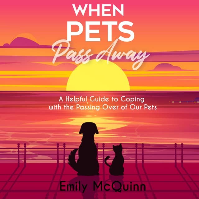 When Pets Pass Away: A Helpful Guide To Coping With The Passing Over Of Our Pets