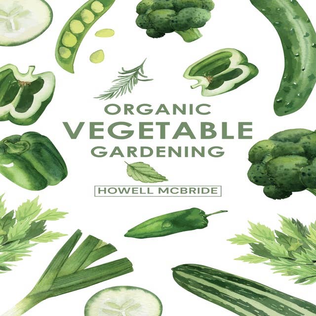 ORGANIC VEGETABLE GARDENING: How to Grow Your Vegetables and Start a Healthy Garden at Home. A Step-by-Step Guide for Beginners (2022)