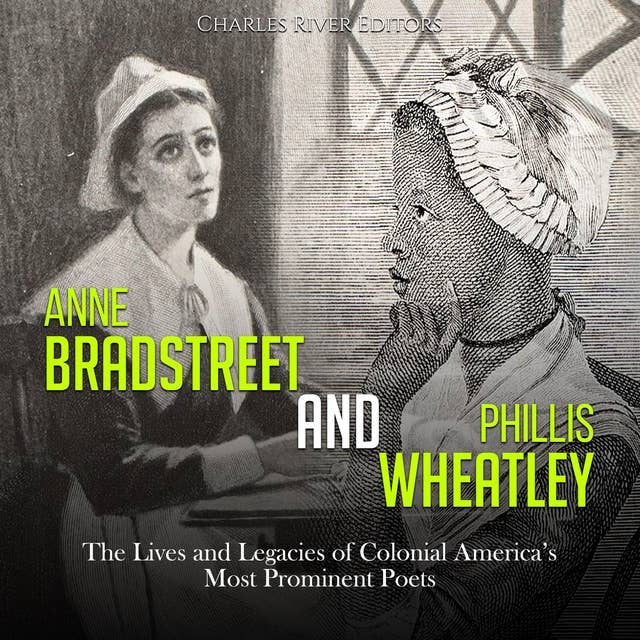 Anne Bradstreet and Phillis Wheatley: The Lives and Legacies of Colonial America’s Most Prominent Poets