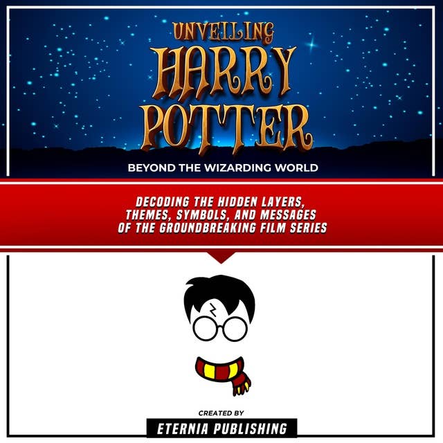 Unveiling Harry Potter: Beyond The Wizarding World: Decoding The Hidden Layers, Themes, Symbols, And Messages Of The Groundbreaking Film Series By Eternia Publishing and Zander Pearce (Unabridged)