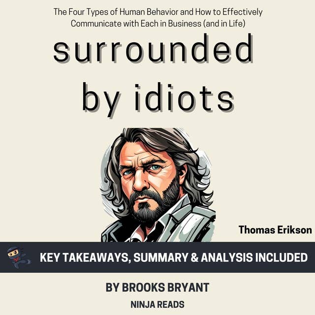 Summary: Surrounded by Idiots: The Four Types of Human Behavior and How to Effectively Communicate with Each in Business (and in Life) by Thomas Erikson: Key Takeaways, Summary & Analysis