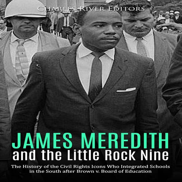 James Meredith and the Little Rock Nine: The History of the Civil Rights Icons Who Integrated Schools in the South after Brown v. Board of Education