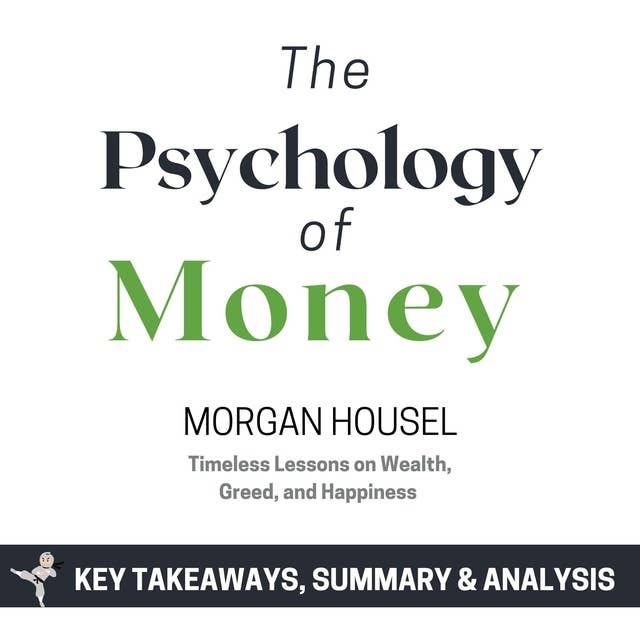 Summary: The Psychology of Money: Timeless Lessons on Wealth, Greed, and Happiness by Morgan Housel: Key Takeaways, Summary & Analysis Included by Brooks Bryant