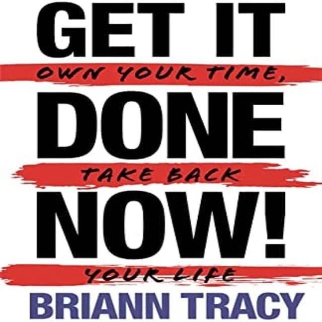 Get it Done Now! (2nd Edition): Own Your Time, Take Back Your Life