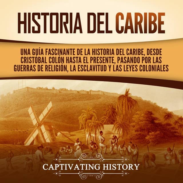 Historia del Caribe: Una guía fascinante de la historia del Caribe, desde Cristóbal Colón hasta el presente, pasando por las guerras de religión, la esclavitud y las leyes coloniales