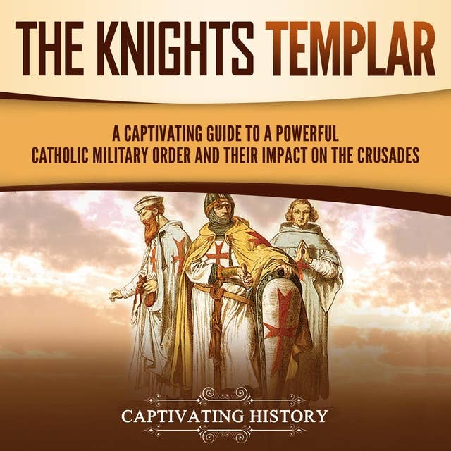The Knights Templar: A Captivating Guide to a Powerful Catholic Military Order and Their Impact on the Crusades