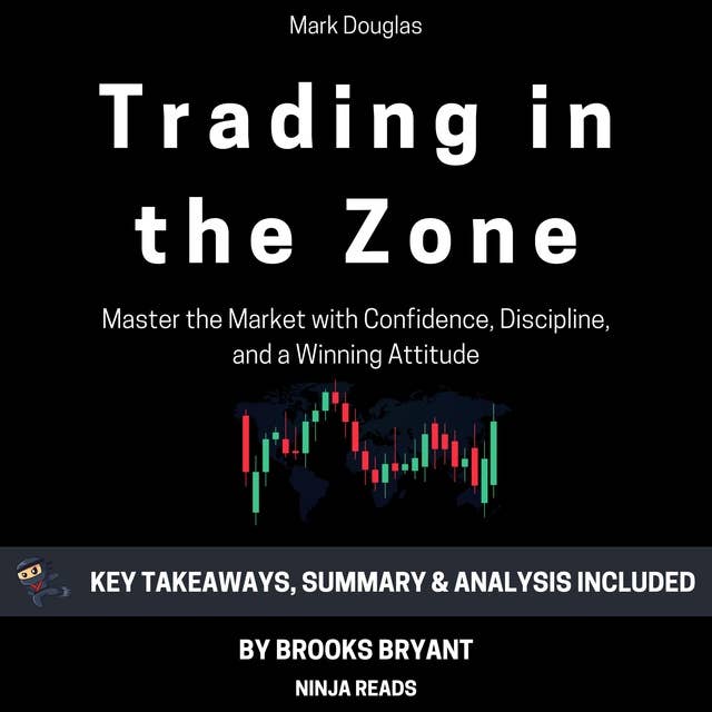 Summary: Trading in the Zone: Trading in the Zone: Master the Market with Confidence, Discipline, and a Winning Attitude by Mark Douglas: Key Takeaways, Summary & Analysis