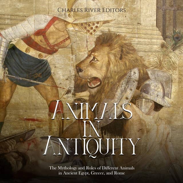 Animals in Antiquity: The Mythology and Roles of Different Animals in Ancient Egypt, Greece, and Rome