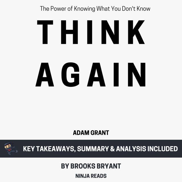 Summary of Think Again: The Power of Knowing What You Don't Know by Adam Grant: Key Takeaways, Summary & Analysis