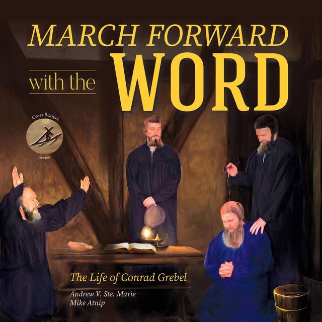 March Forward with the Word!: The Life of Conrad Grebel
