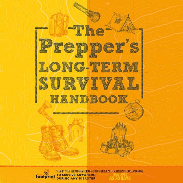 The Prepper’s Long Term Survival Handbook: Step-By-Step Strategies for Off-Grid Shelter, Self Sufficient Food, and More To Survive Anywhere, During ANY Disaster In as Little as 30 Days
