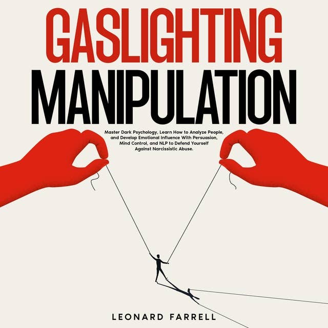 Gaslighting Manipulation: Master Dark Psychology, Learn How to Analyze People, and Develop Emotional Influence With Persuasion, Mind Control, and NLP to Defend Yourself Against Narcissistic Abuse.