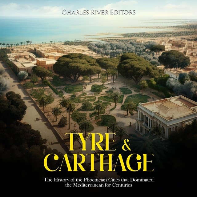 Tyre & Carthage: The History of the Phoenician Cities that Dominated the Mediterranean for Centuries