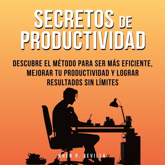 Secretos De Productividad: Descubre El Método Para Ser Más Eficiente, Mejorar Tu Productividad Y Lograr Resultados Sin Límites