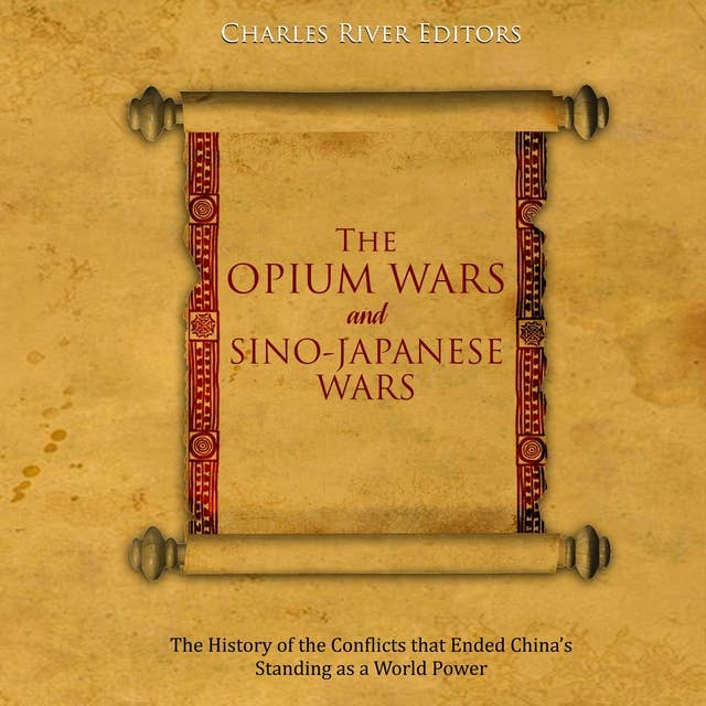 The Opium Wars and Sino-Japanese Wars: The History of the Conflicts that Ended China’s Standing as a World Power
