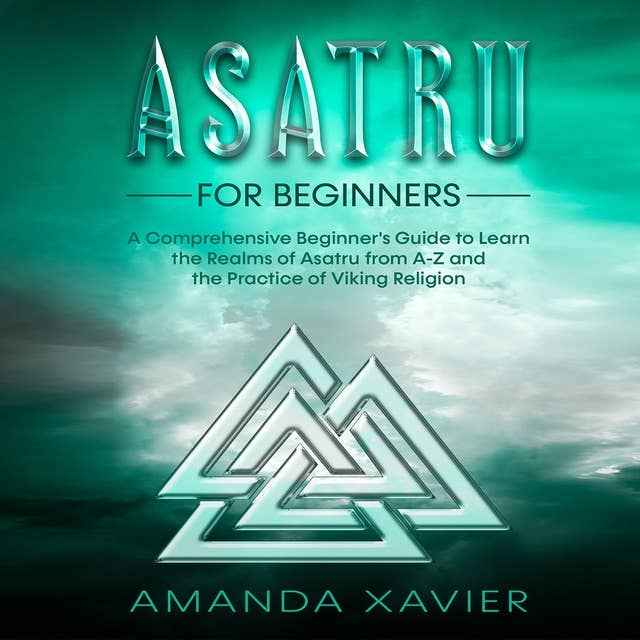 Asatru For Beginners: A Comprehensive Beginner's Guide to  Learn the Realms of Asatru from A-Z and  the Practice of Viking Religion