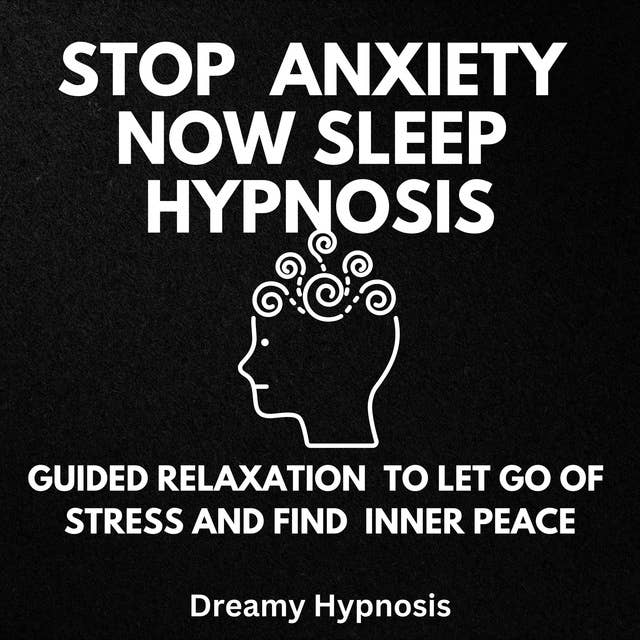 Stop Anxiety Now Sleep Hypnosis: Guided Relaxation to Let Go of Stress and Find Inner Peace