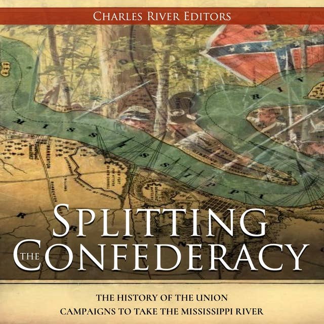 Splitting the Confederacy: The History of the Union Campaigns to Take the Mississippi River