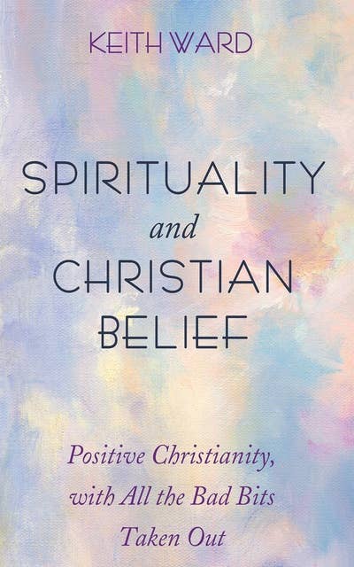 Spirituality and Christian Belief: Life-Affirming Christianity for Inquiring People