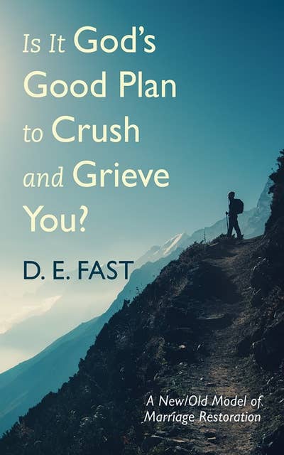 Is It God’s Good Plan to Crush and Grieve You?: A New/Old Model of Marriage Restoration