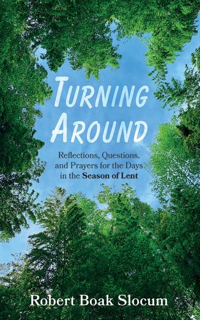 Turning Around: Reflections, Questions, and Prayers for the Days in the Season of Lent