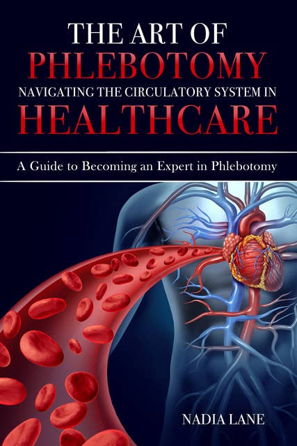 The Art of Phlebotomy Navigating the Circulatory System: A Guide to Becoming an Expert in Phlebotomy