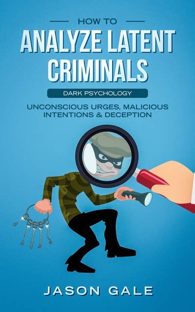 How to Analyze Latent Criminals Dark Psychology: Unconscious urges Malicious Intentions & Deception