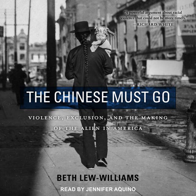Cover for The Chinese Must Go: Violence, Exclusion, and the Making of the Alien in America