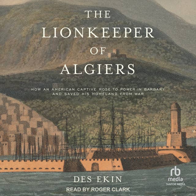 The Lionkeeper of Algiers: How an American Captive Rose to Power in Barbary and Saved His Homeland from War