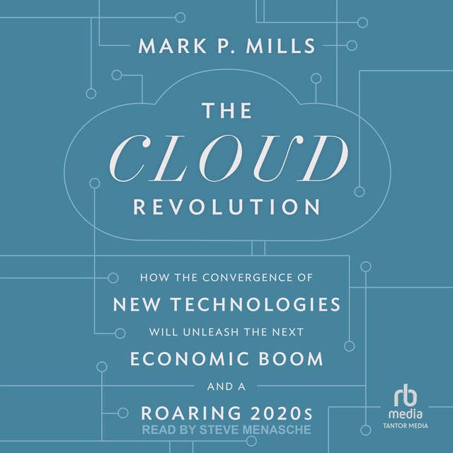 The Cloud Revolution: How the Convergence of New Technologies Will Unleash the Next Economic Boom and A Roaring 2020s