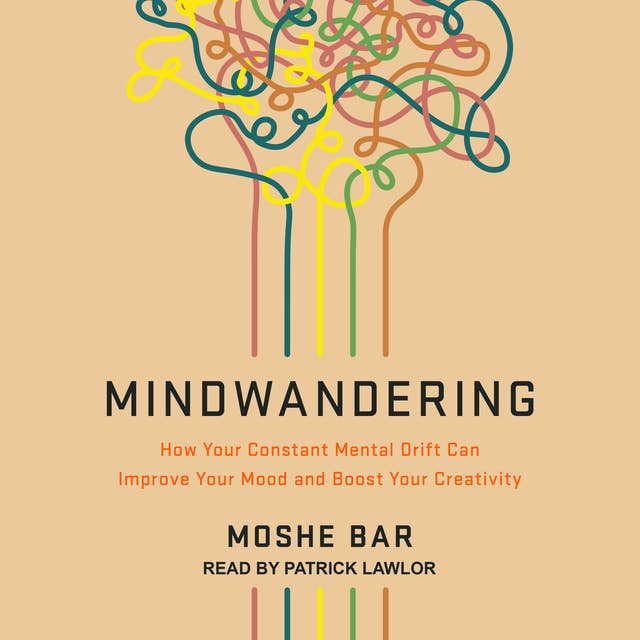 Mindwandering: How Your Constant Mental Drift Can Improve Your Mood and Boost Your Creativity