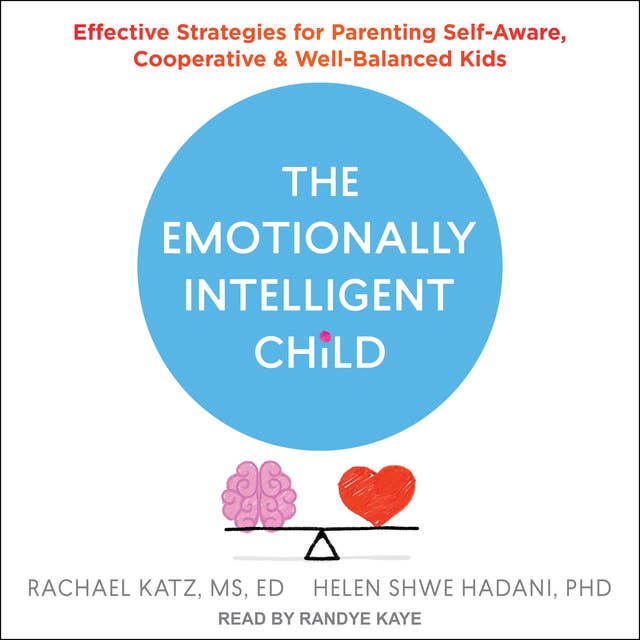 The Emotionally Intelligent Child: Effective Strategies for Parenting Self-Aware, Cooperative, and Well-Balanced Kids