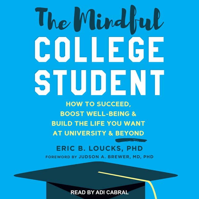 The Mindful College Student: How to Succeed, Boost Well-Being & Build the Life You Want at University & Beyond