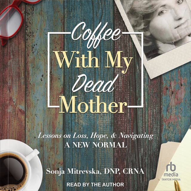 Coffee with My Dead Mother: Lessons on Loss, Hope, & Navigating a New Normal