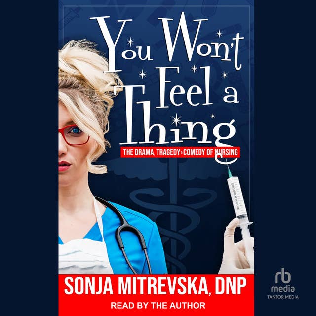 You Won’t Feel a Thing!: The Drama, Tragedy, & Comedy of Nursing