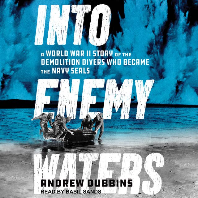 Into Enemy Waters: A World War II Story of the Demolition Divers Who Became the Navy SEALS
