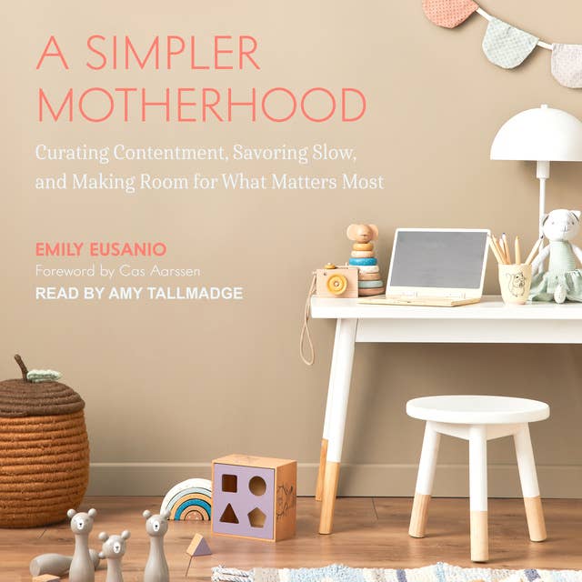 A Simpler Motherhood: Curating Contentment, Savoring Slow, and Making Room for What Matters Most