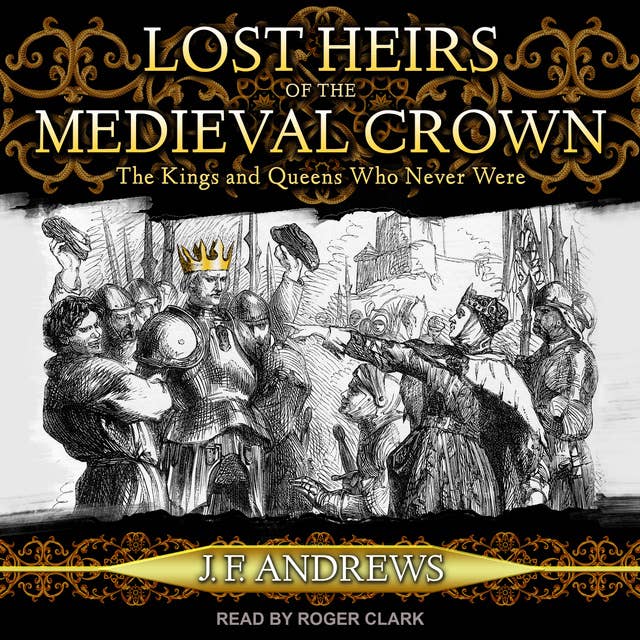 Lost Heirs of the Medieval Crown: The Kings and Queens Who Never Were