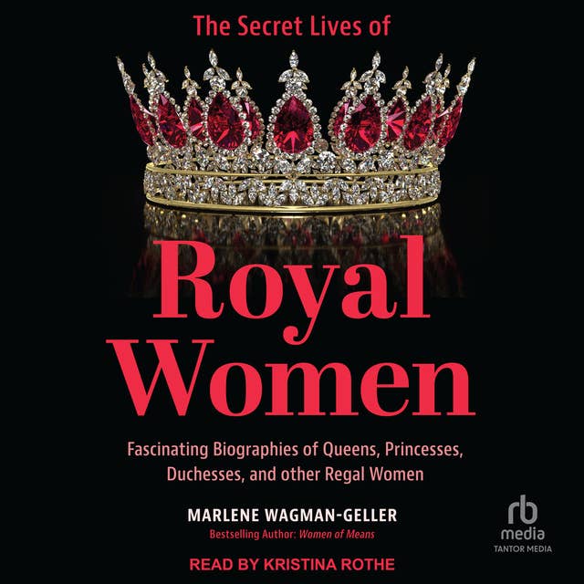 The Secret Lives of Royal Women: Fascinating Biographies of Queens, Princesses, Duchesses, and other Regal Women